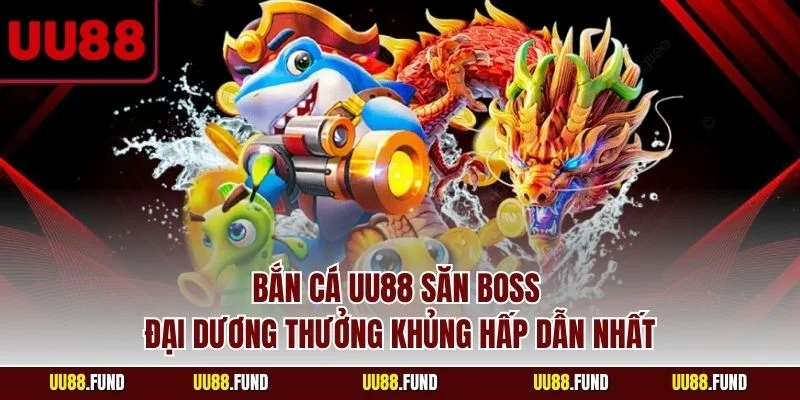ban-ca-uu88-san-boss-dai-duong-thuong-khung-hap-dan-nhat