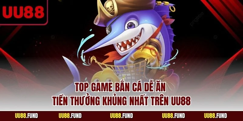 top-game-ban-ca-de-an-tien-thuong-khung-nhat-tren-uu88
